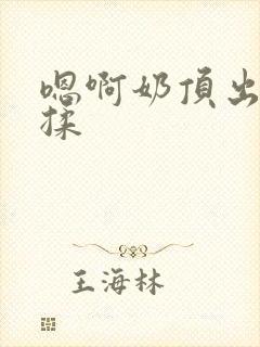 嗯啊奶顶出来了揉