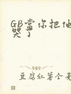 GB当你把他抄哭了