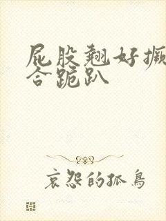 屁股翘好撅高迎合跪趴