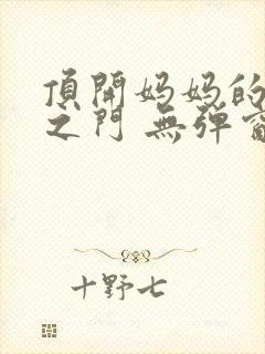 顶开妈妈的生命之门 无弹窗