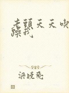 老头天天吃我奶躁我