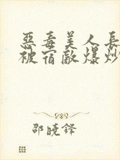 恶毒美人长批后被宿敌爆炒了