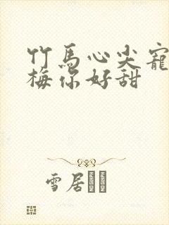 竹马心尖宠小青梅你好甜