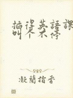 插得英语课代表叫个不停