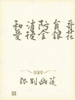 和消防员哥哥恋爱后金银花趣笔阁