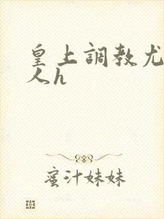 皇上调教尤物美人h