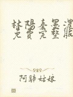 林阳秦墨浓小说免费完整版