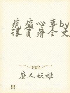 疯癫心事by夜很贫瘠全文免费阅读笔趣阁