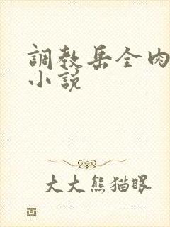 调教岳全肉长篇小说