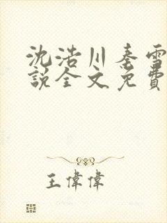 沈浩川秦雪菲小说全文免费笔趣阁