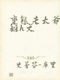 变态老太爷调教雏h文