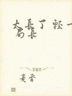 太长了 轻一点 局长