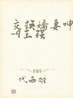 交换娇妻呻吟1-9王强