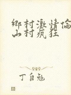 乡村激情伦小说山村疯狂