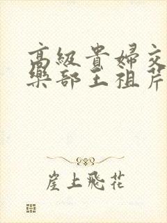 高级贵妇交换俱乐部王祖芹