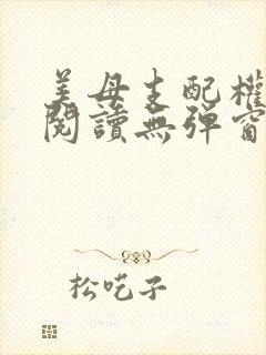 美母支配权全文阅读无弹窗笔趣阁