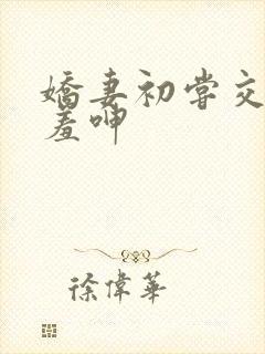 娇妻初尝交换害羞呻