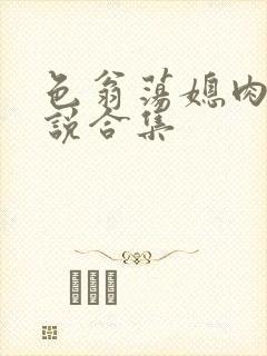 色翁荡媳肉欲小说合集