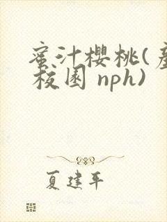 蜜汁樱桃(产奶 校园 nph)