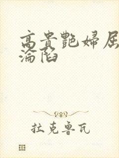 高贵艳妇屈服的沦陷