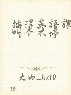 插得英语课代表叫个不停