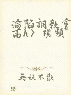 沦陷调教会所〈高h〉视频