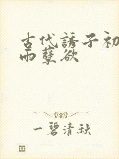 古代诱子初尝云雨孽欲