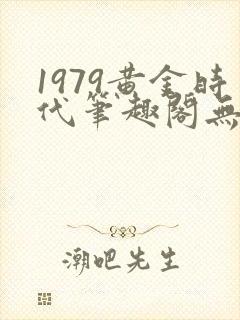 1979黄金时代笔趣阁无弹窗无错版