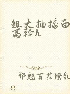 粗大抽搐白浊h高干h