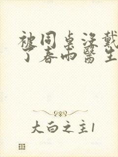 被同桌没戴套干了春雨医生