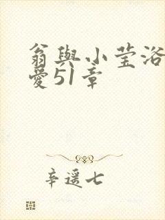 翁与小莹浴室欢爱51章