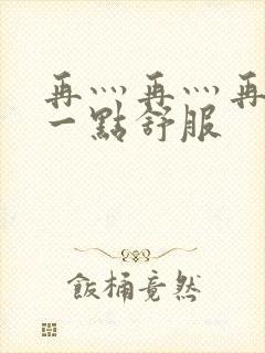 再灬再灬再灬深一点舒服