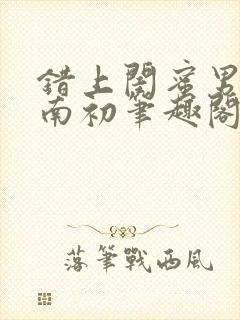 错上闺蜜男友沈南初笔趣阁