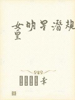 女明星潜规则之皇