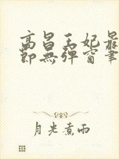 高昌王妃最新章节无弹窗笔趣阁