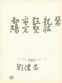 都市狂龙医仙林阳完整版