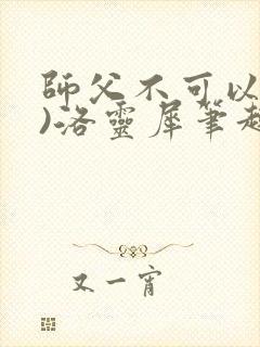 师父不可以(限)洛灵犀笔趣阁无弹窗封面