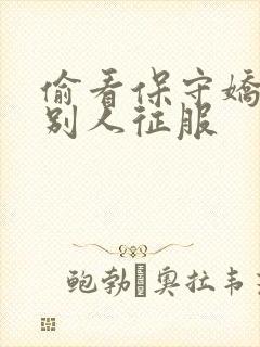 偷看保守娇妻被别人征服