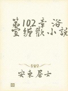 第102章 浴室缠欢小说