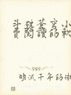 斗破苍穹小说免费阅读的软件