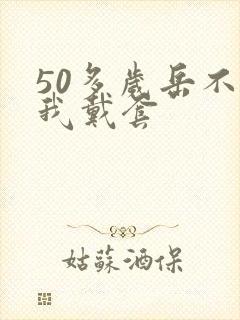 50多岁岳不让我戴套封面