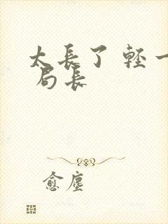 太长了 轻一点 局长