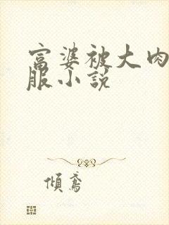 富婆被大肉楱征服小说