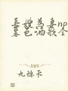 长嫂为妻npn暮色酒歌全文免费阅读笔趣阁