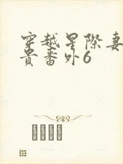 穿越星际妻荣夫贵番外6