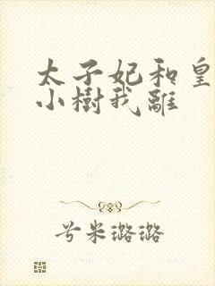 太子妃和皇上在小树我离