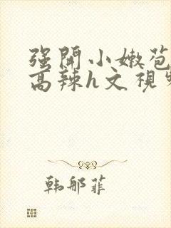 强开小嫩苞h文高辣h文视频