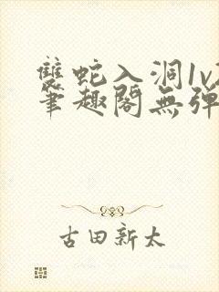 双蛇入洞1v2笔趣阁无弹窗