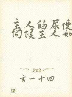 主人的尿便器h伺候主人如厕吞尿