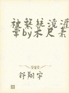 被系统浇灌的日常by木尺素